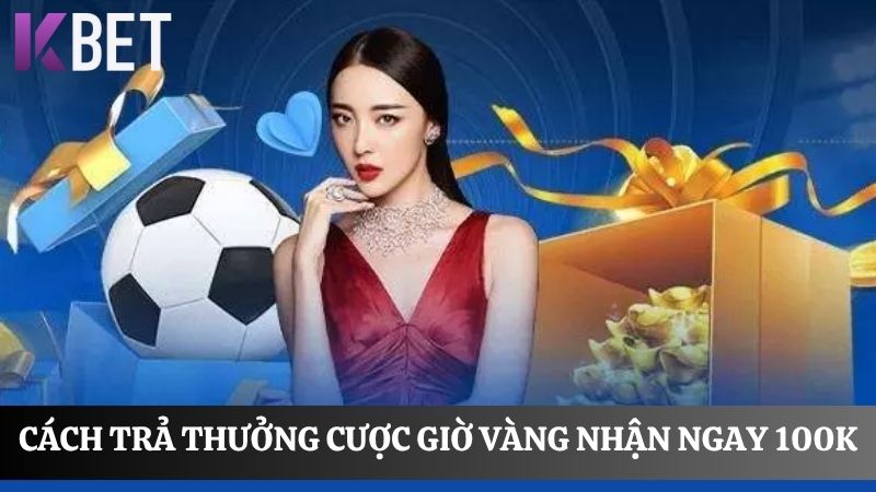 Cách trả thưởng cược giờ vàng nhận ngay 100K