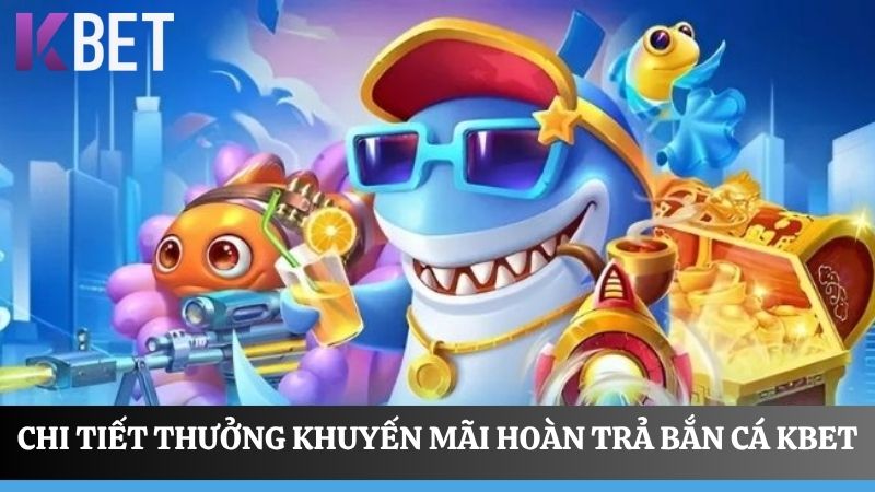 Chi tiết thưởng hoàn trả bắn cá KBET