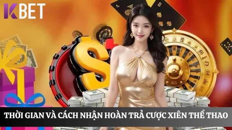 Thời gian và cách nhận hoàn trả cược xiên thể thao