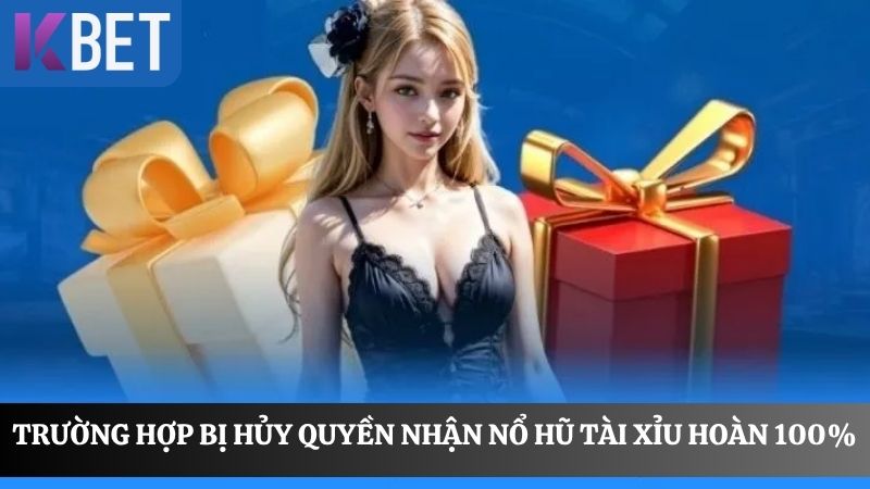 các trường hợp hủy quyền nhận nổ hũ tài xỉu hoàn 100%
